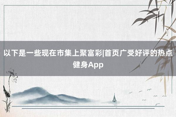 以下是一些现在市集上聚富彩|首页广受好评的热点健身App