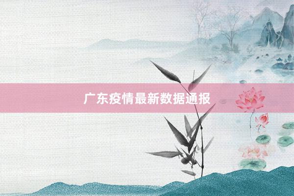 广东疫情最新数据通报
