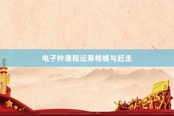 电子钟课程运筹帷幄与赶走