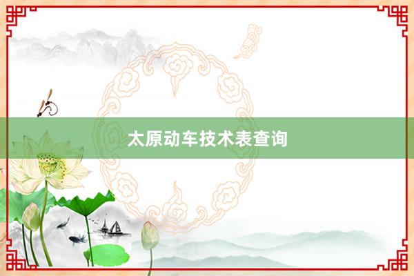 太原动车技术表查询