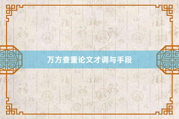 万方查重论文才调与手段