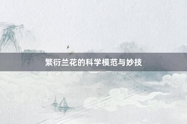 繁衍兰花的科学模范与妙技