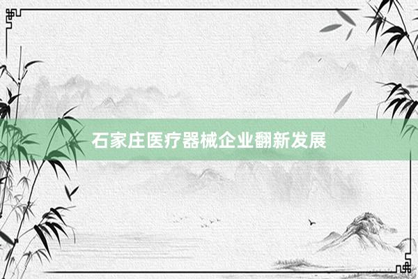 石家庄医疗器械企业翻新发展