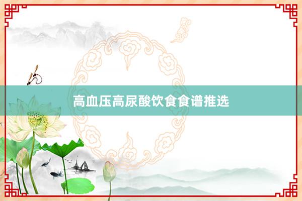 高血压高尿酸饮食食谱推选