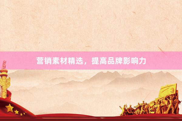 营销素材精选，提高品牌影响力